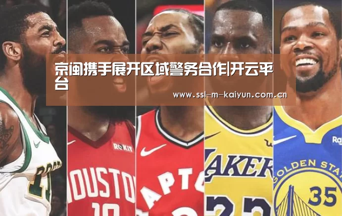 京闽携手展开区域警务合作|开云平台(图1) 开云平台